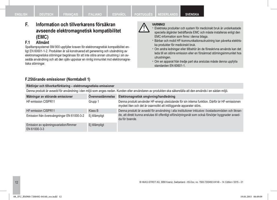 Produkten är så konstruerad att generering och utsändning av elektromagnetiska störningar begränsas för att inte störa annan utrustning i sin avsedda användning och att den själv uppvisar en rimlig