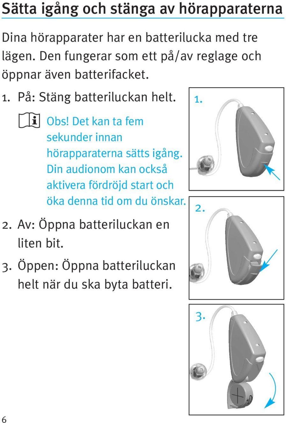 Det kan ta fem sekunder innan hörapparaterna sätts igång.
