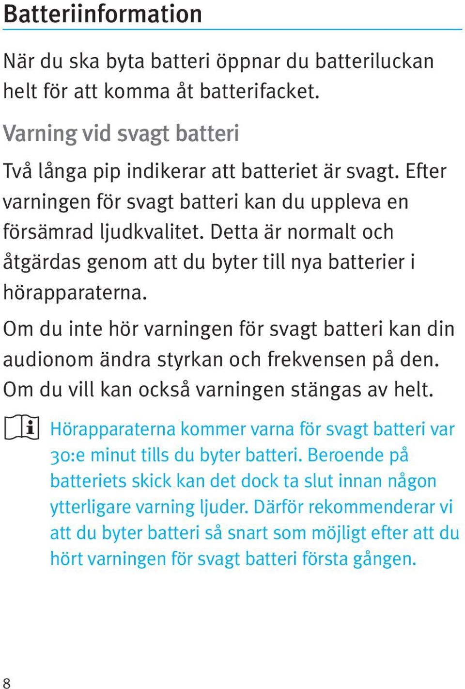 Om du inte hör varningen för svagt batteri kan din audionom ändra styrkan och frekvensen på den. Om du vill kan också varningen stängas av helt.