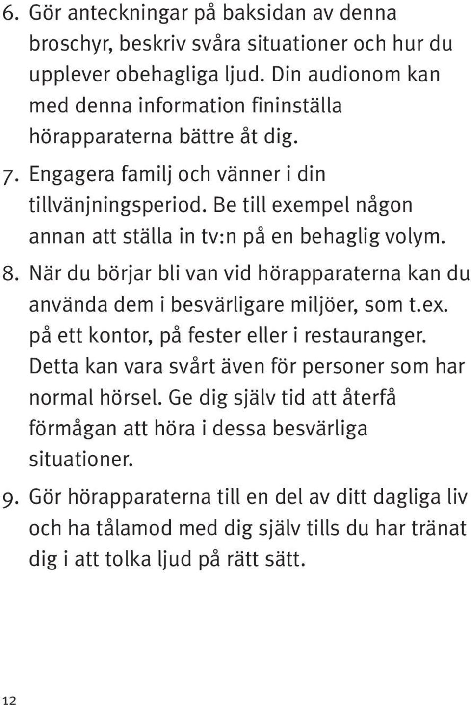 Be till exempel någon annan att ställa in tv:n på en behaglig volym. 8. När du börjar bli van vid hörapparaterna kan du använda dem i besvärligare miljöer, som t.ex. på ett kontor, på fester eller i restauranger.