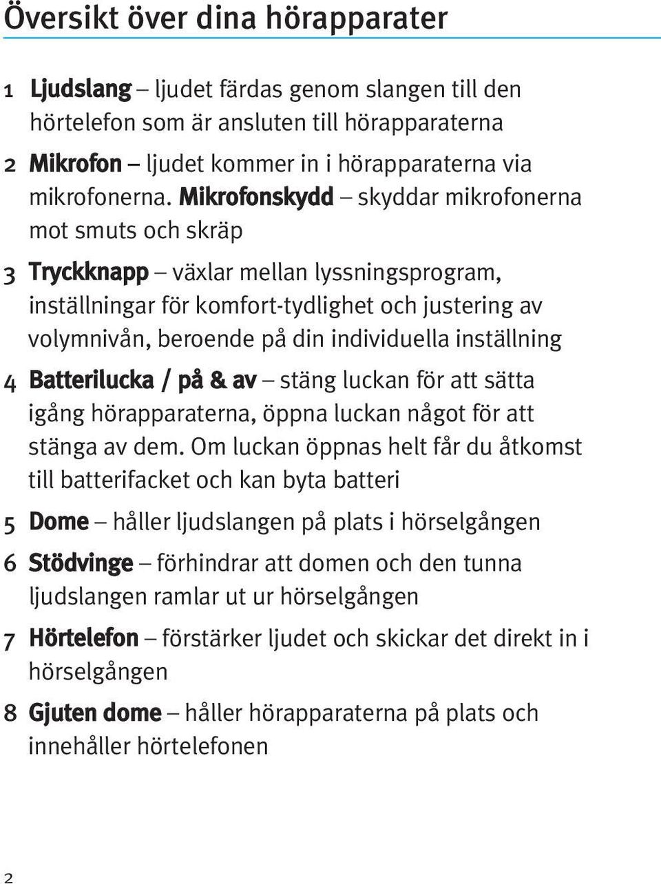 inställning 4 Batterilucka / på & av stäng luckan för att sätta igång hörapparaterna, öppna luckan något för att stänga av dem.