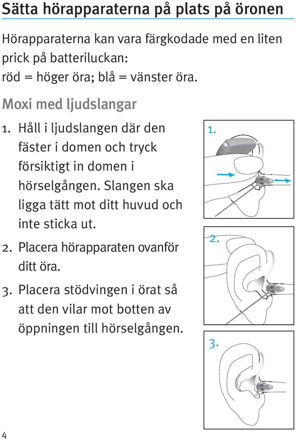 Håll i ljudslangen där den fäster i domen och tryck försiktigt in domen i hörselgången.