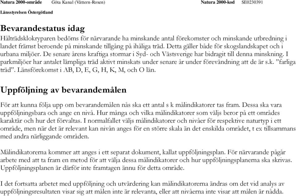 I parkmiljöer har antalet lämpliga träd aktivt minskats under senare år under förevändning att de är s.k. farliga träd. Länsförekomst i AB, D, E, G, H, K, M, och O län.