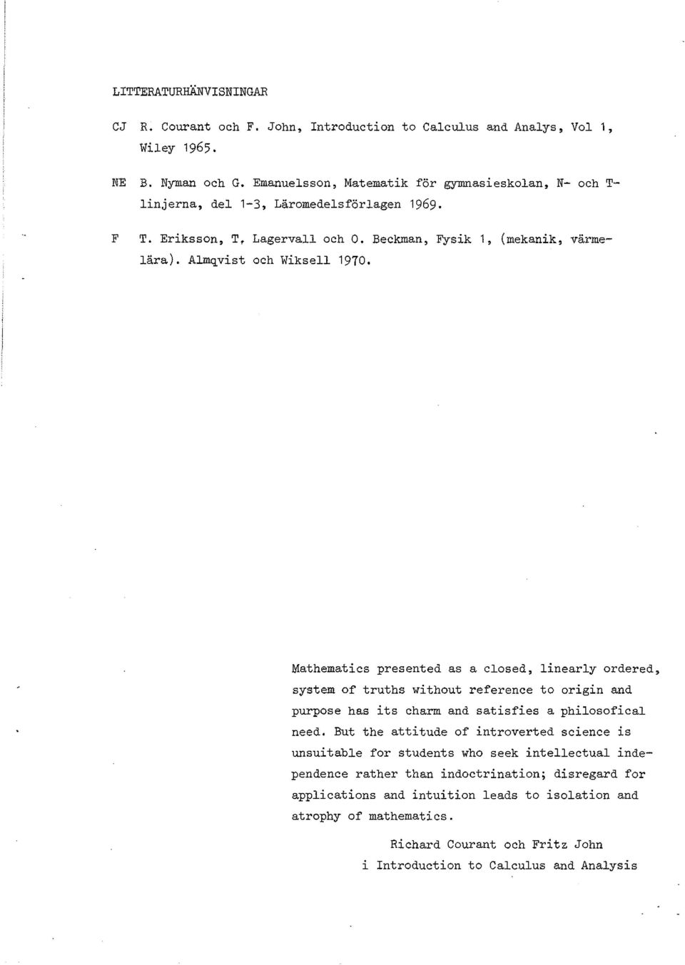 Almqvist och Wiksell 970. Mathematics preseted as a closed, liearly ordered, system of truths without referece to origi ad purpose has its charm ad satisfies a philosofical eed.