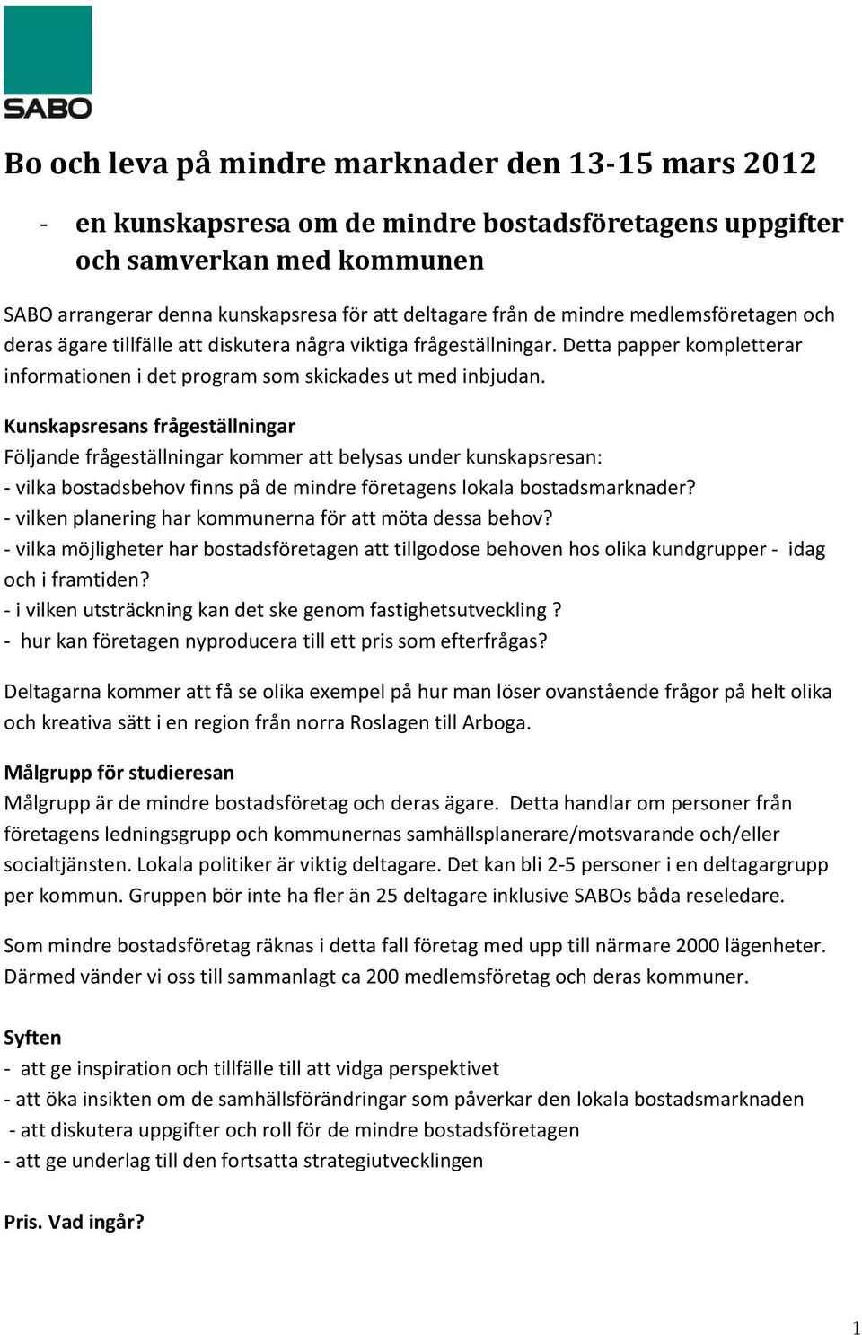Kunskapsresans frågeställningar Följande frågeställningar kommer att belysas under kunskapsresan: - vilka bostadsbehov finns på de mindre företagens lokala bostadsmarknader?