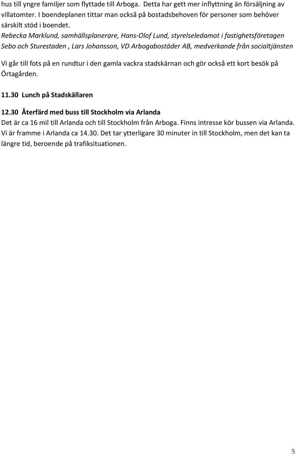 Rebecka Marklund, samhällsplanerare, Hans-Olof Lund, styrelseledamot i fastighetsföretagen Sebo och Sturestaden, Lars Johansson, VD Arbogabostäder AB, medverkande från socialtjänsten Vi går till fots