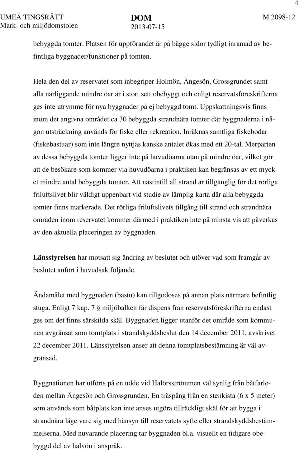 på ej bebyggd tomt. Uppskattningsvis finns inom det angivna området ca 30 bebyggda strandnära tomter där byggnaderna i någon utsträckning används för fiske eller rekreation.