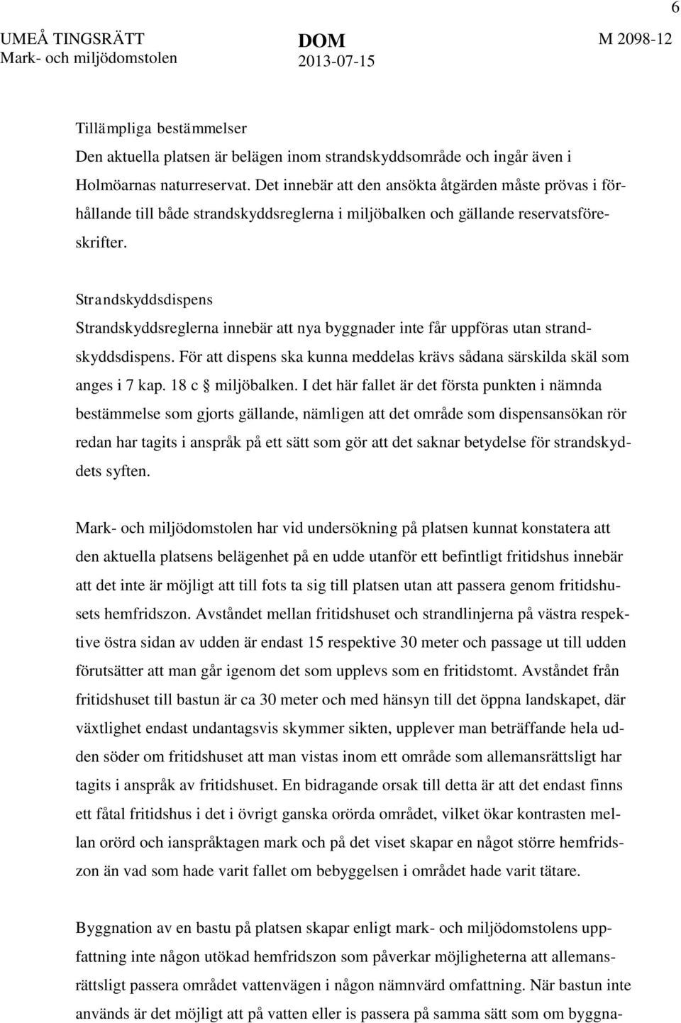 Strandskyddsdispens Strandskyddsreglerna innebär att nya byggnader inte får uppföras utan strandskyddsdispens. För att dispens ska kunna meddelas krävs sådana särskilda skäl som anges i 7 kap.
