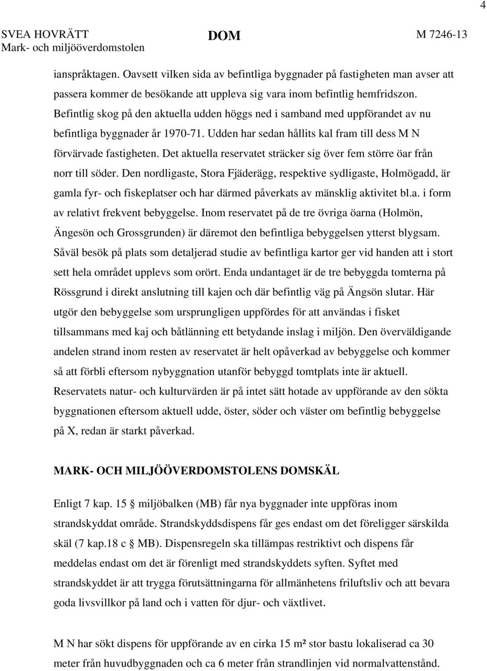Befintlig skog på den aktuella udden höggs ned i samband med uppförandet av nu befintliga byggnader år 1970-71. Udden har sedan hållits kal fram till dess M N förvärvade fastigheten.