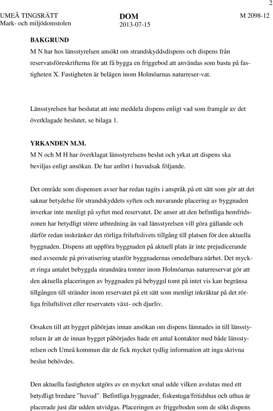 M. M N och M H har överklagat länsstyrelsens beslut och yrkat att dispens ska beviljas enligt ansökan. De har anfört i huvudsak följande.