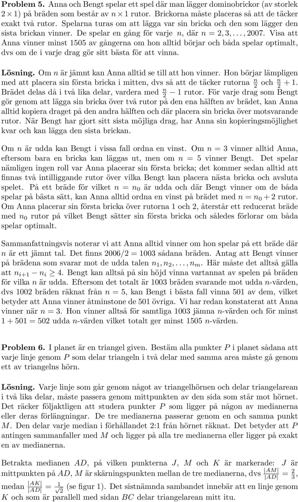 optimalt, dvs om de i varje drag gör sitt bästa för att vinna Lösning Om n är jämnt kan nna alltid se till att hon vinner Hon börjar lämpligen med att placera sin första bricka i mitten, dvs så att