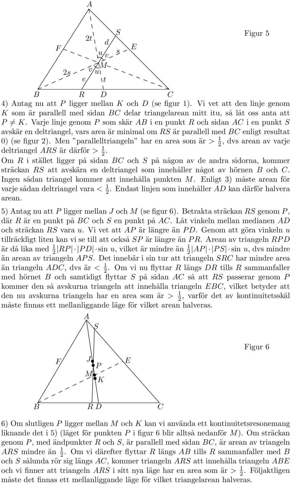 > 1, dvs arean av varje deltriangel RS är därför > 1 Om R i stället ligger på sidan och S på någon av de andra sidorna, kommer sträckan RS att avskära en deltriangel som innehåller något av hörnen