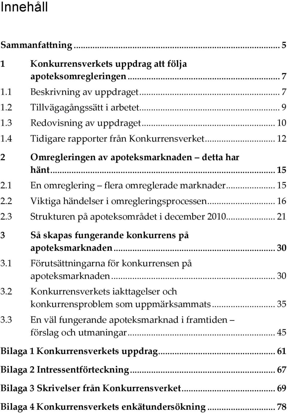 .. 16 2.3 Strukturen på apoteksområdet i december 2010... 21 3 Så skapas fungerande konkurrens på apoteksmarknaden... 30 3.1 Förutsättningarna för konkurrensen på apoteksmarknaden... 30 3.2 Konkurrensverkets iakttagelser och konkurrensproblem som uppmärksammats.