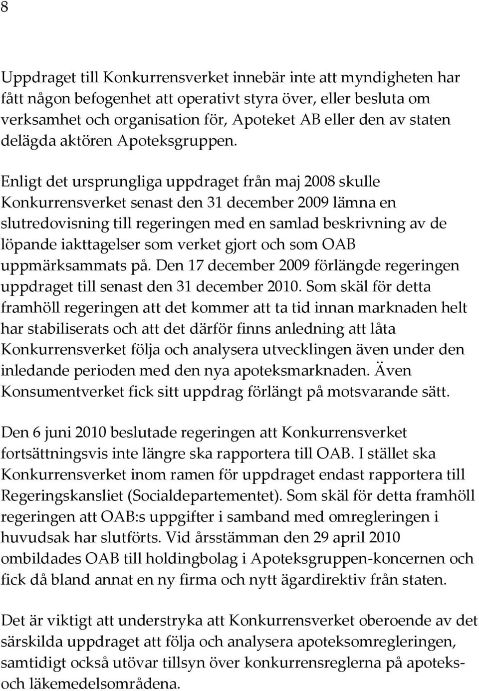 Enligt det ursprungliga uppdraget från maj 2008 skulle Konkurrensverket senast den 31 december 2009 lämna en slutredovisning till regeringen med en samlad beskrivning av de löpande iakttagelser som