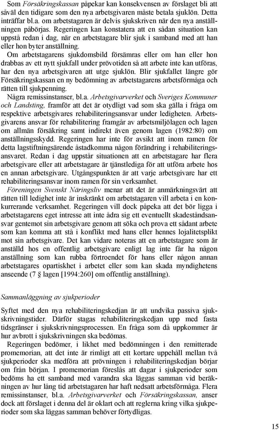 Om arbetstagarens sjukdomsbild försämras eller om han eller hon drabbas av ett nytt sjukfall under prövotiden så att arbete inte kan utföras, har den nya arbetsgivaren att utge sjuklön.