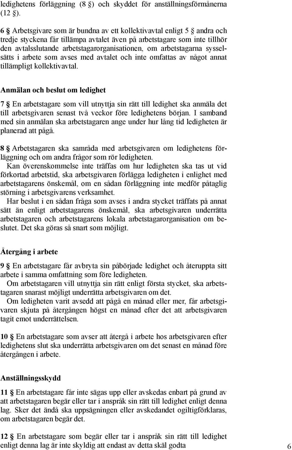 arbetstagarna sysselsätts i arbete som avses med avtalet och inte omfattas av något annat tillämpligt kollektivavtal.