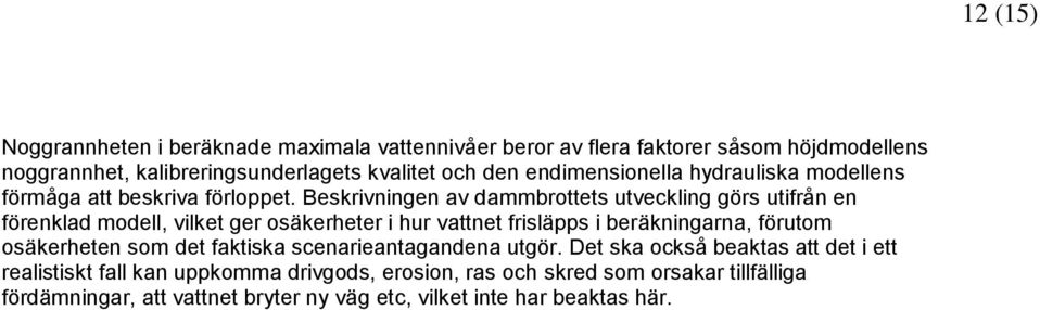 Beskrivningen av dammbrottets utveckling görs utifrån en förenklad modell, vilket ger osäkerheter i hur vattnet frisläpps i beräkningarna, förutom