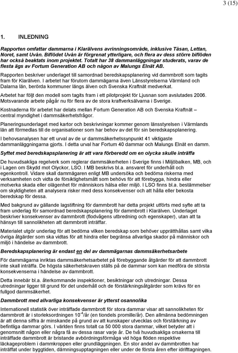 Totalt har 38 dammanläggningar studerats, varav de flesta ägs av Fortum Generation AB och någon av Malungs Elnät AB.