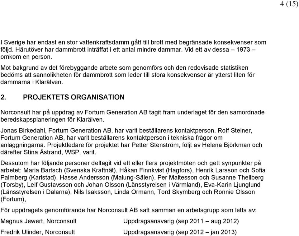 Mot bakgrund av det förebyggande arbete som genomförs och den redovisade statistiken bedöms att sannolikheten för dammbrott som leder till stora konsekvenser är ytterst liten för dammarna i Klarälven.