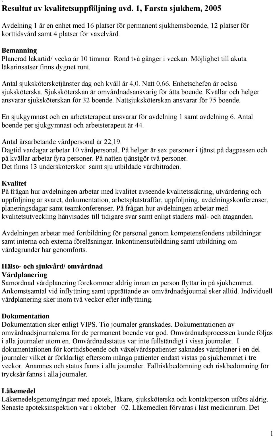 Enhetschefen är också sjuksköterska. Sjuksköterskan är omvårdnadsansvarig för åtta boende. Kvällar och helger ansvarar sjuksköterskan för 32 boende. Nattsjuksköterskan ansvarar för 75 boende.