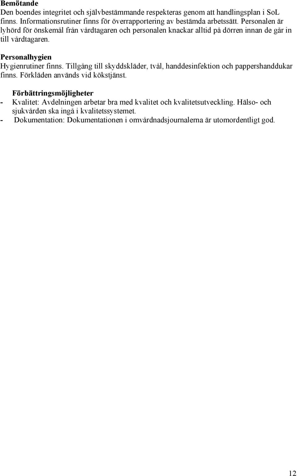 Personalen är lyhörd för önskemål från vårdtagaren och personalen knackar alltid på dörren innan de går in till vårdtagaren. Personalhygien Hygienrutiner finns.