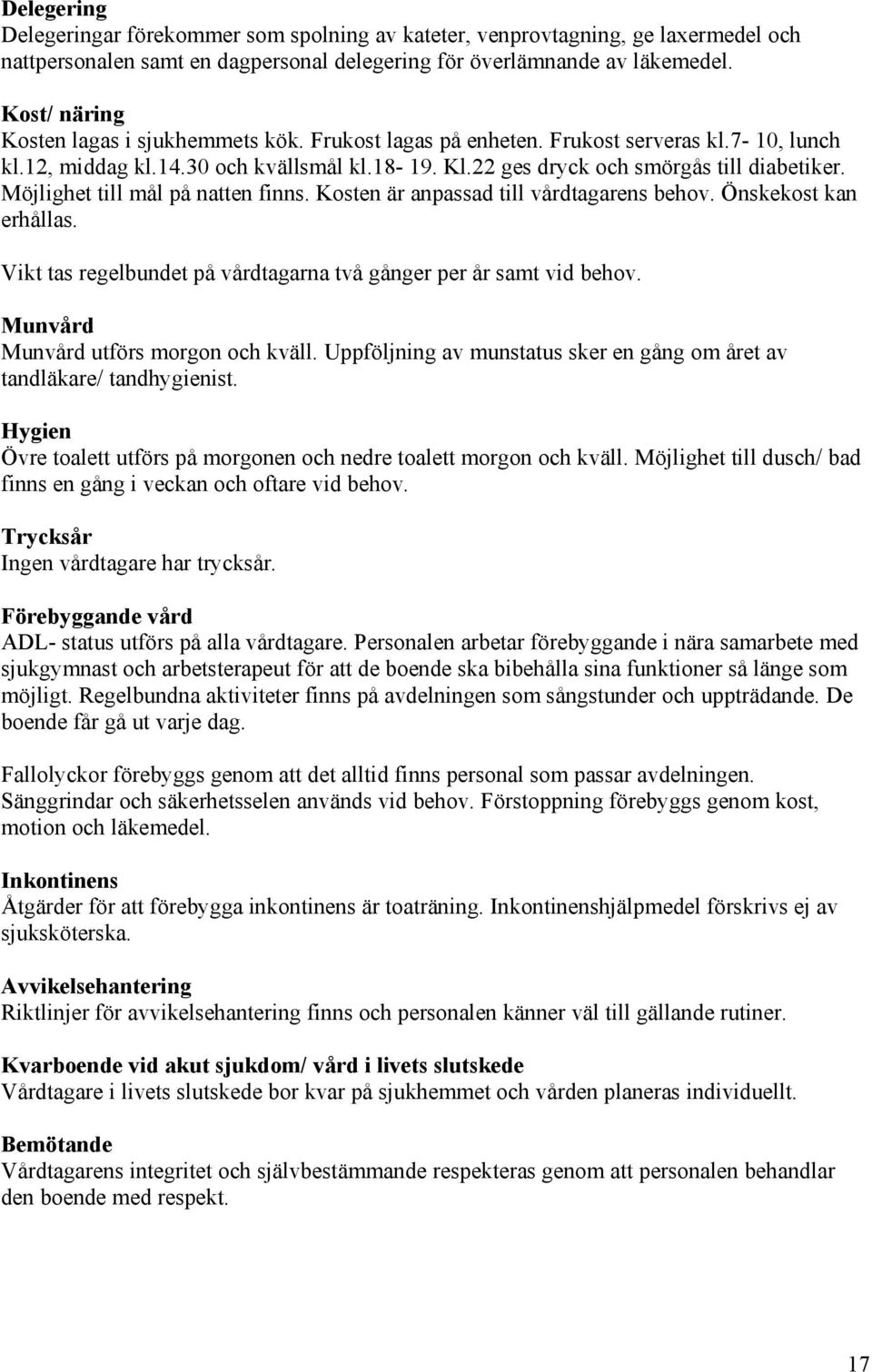Möjlighet till mål på natten finns. Kosten är anpassad till vårdtagarens behov. Önskekost kan erhållas. Vikt tas regelbundet på vårdtagarna två gånger per år samt vid behov.