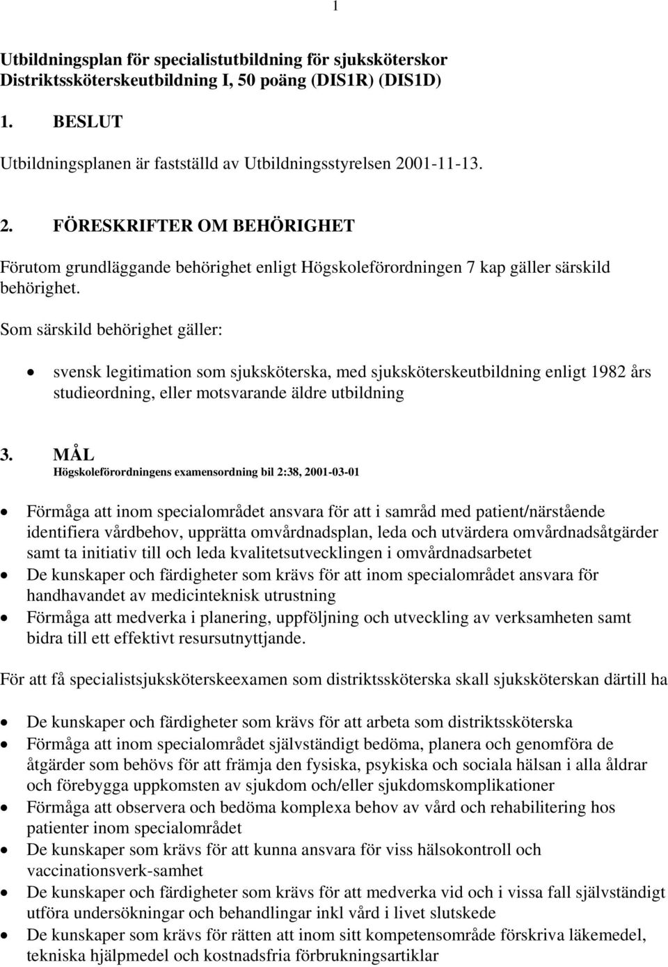 Som särskild behörighet gäller: svensk legitimation som sjuksköterska, med sjuksköterskeutbildning enligt 1982 års studieordning, eller motsvarande äldre utbildning 3.