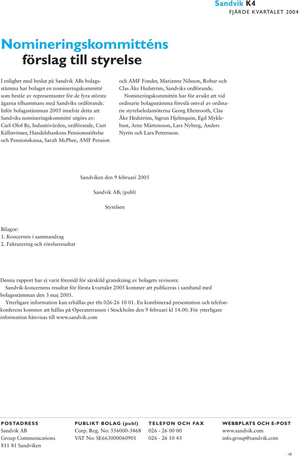 Inför bolagsstämman 2005 innebär detta att Sandviks nomineringskommitté utgörs av: Carl-Olof By, Industrivärden, ordförande, Curt Källströmer, Handelsbankens Pensionsstiftelse och Pensionskassa,