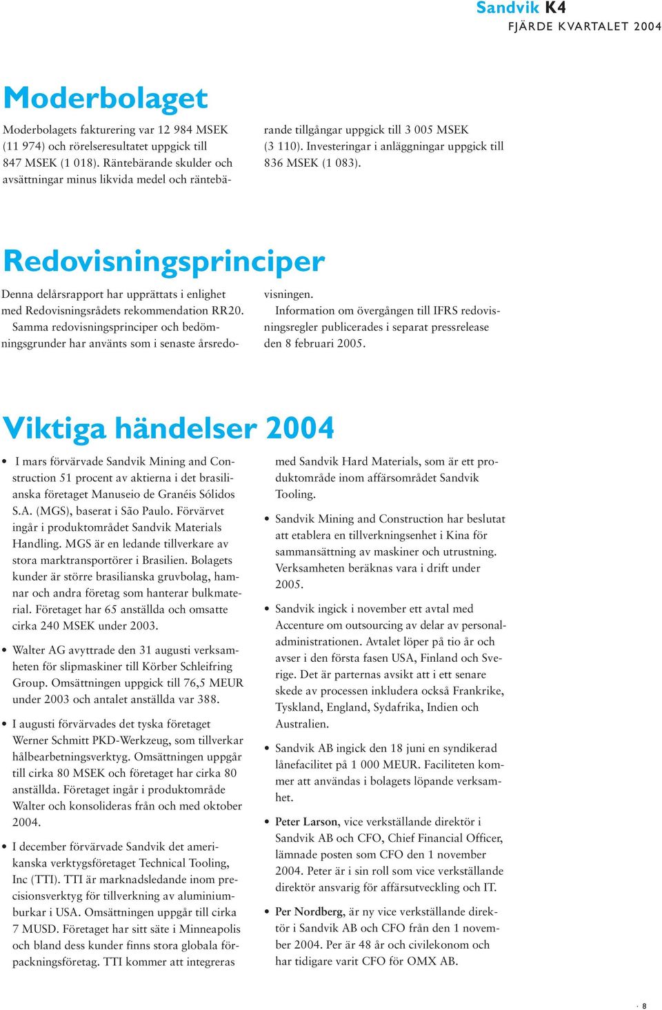 Redovisningsprinciper Denna delårsrapport har upprättats i enlighet med Redovisningsrådets rekommendation RR20.