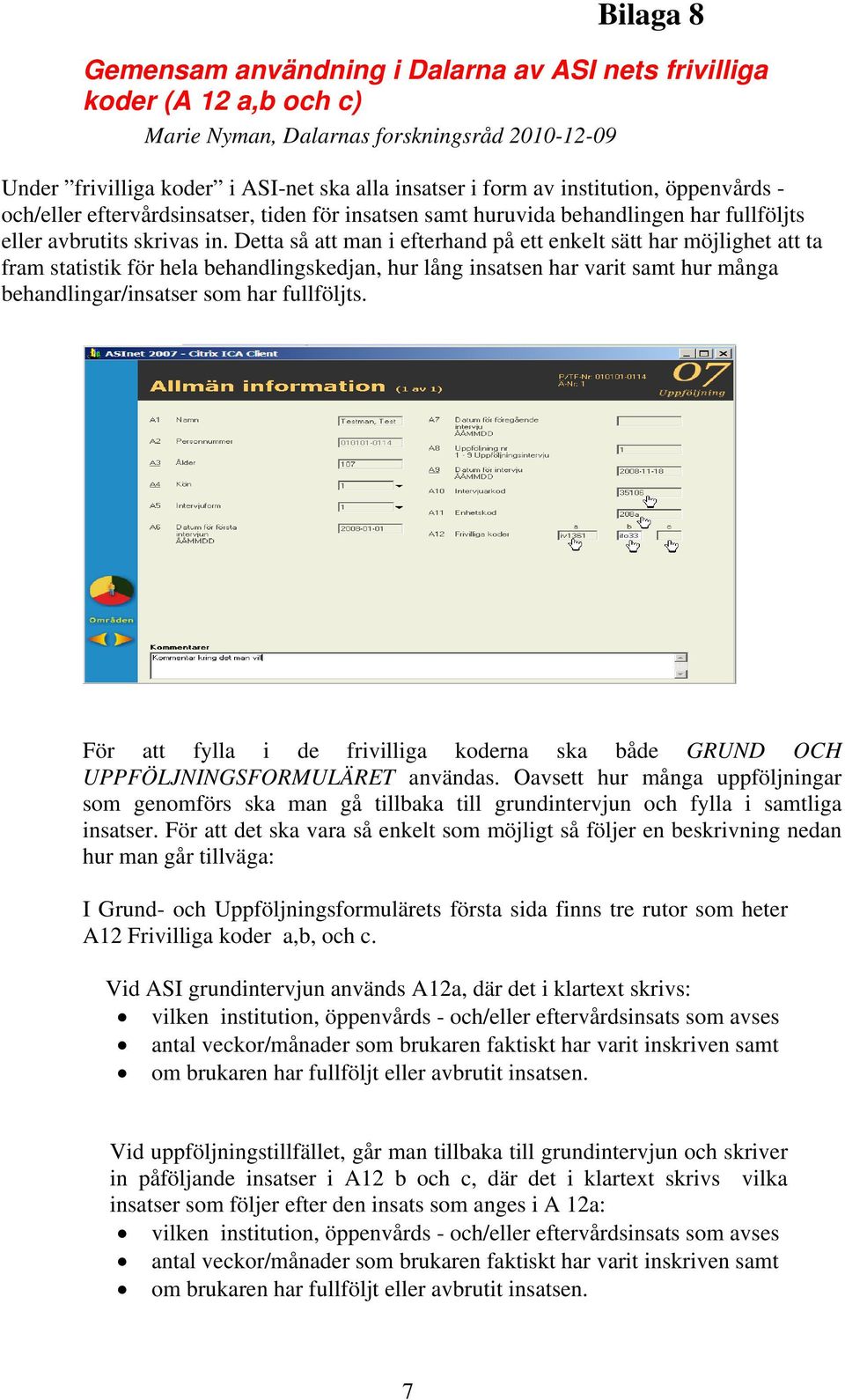 Detta så att man i efterhand på ett enkelt sätt har möjlighet att ta fram statistik för hela behandlingskedjan, hur lång insatsen har varit samt hur många behandlingar/insatser som har fullföljts.
