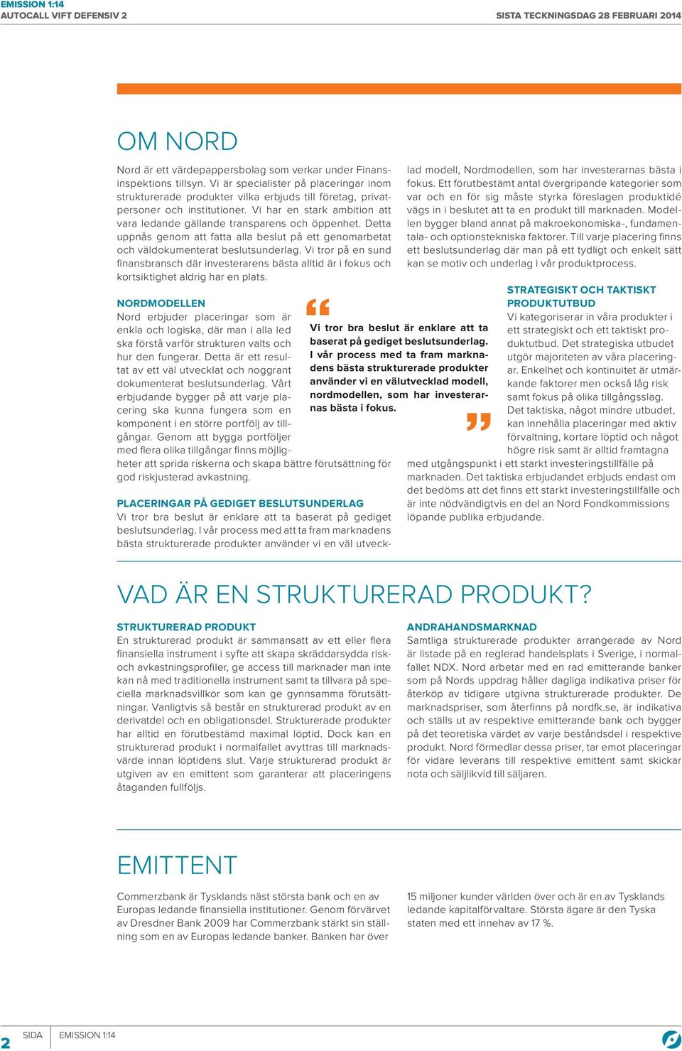 Vi har en stark ambition att vara ledande gällande transparens och öppenhet. Detta uppnås genom att fatta alla beslut på ett genomarbetat och väldokumenterat beslutsunderlag.