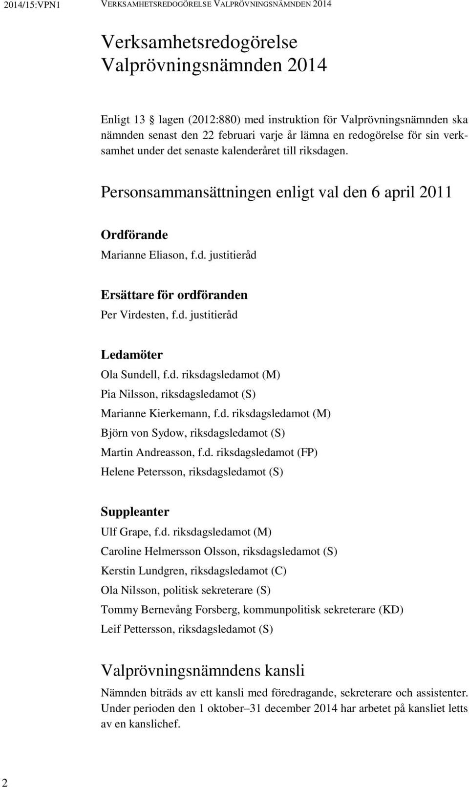 d. justitieråd Ledamöter Ola Sundell, f.d. riksdagsledamot (M) Pia Nilsson, riksdagsledamot (S) Marianne Kierkemann, f.d. riksdagsledamot (M) Björn von Sydow, riksdagsledamot (S) Martin Andreasson, f.