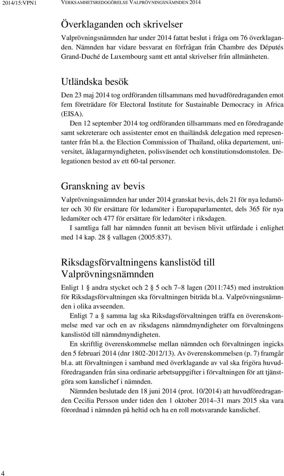 Utländska besök Den 23 maj 2014 tog ordföranden tillsammans med huvudföredraganden emot fem företrädare för Electoral Institute for Sustainable Democracy in Africa (EISA).