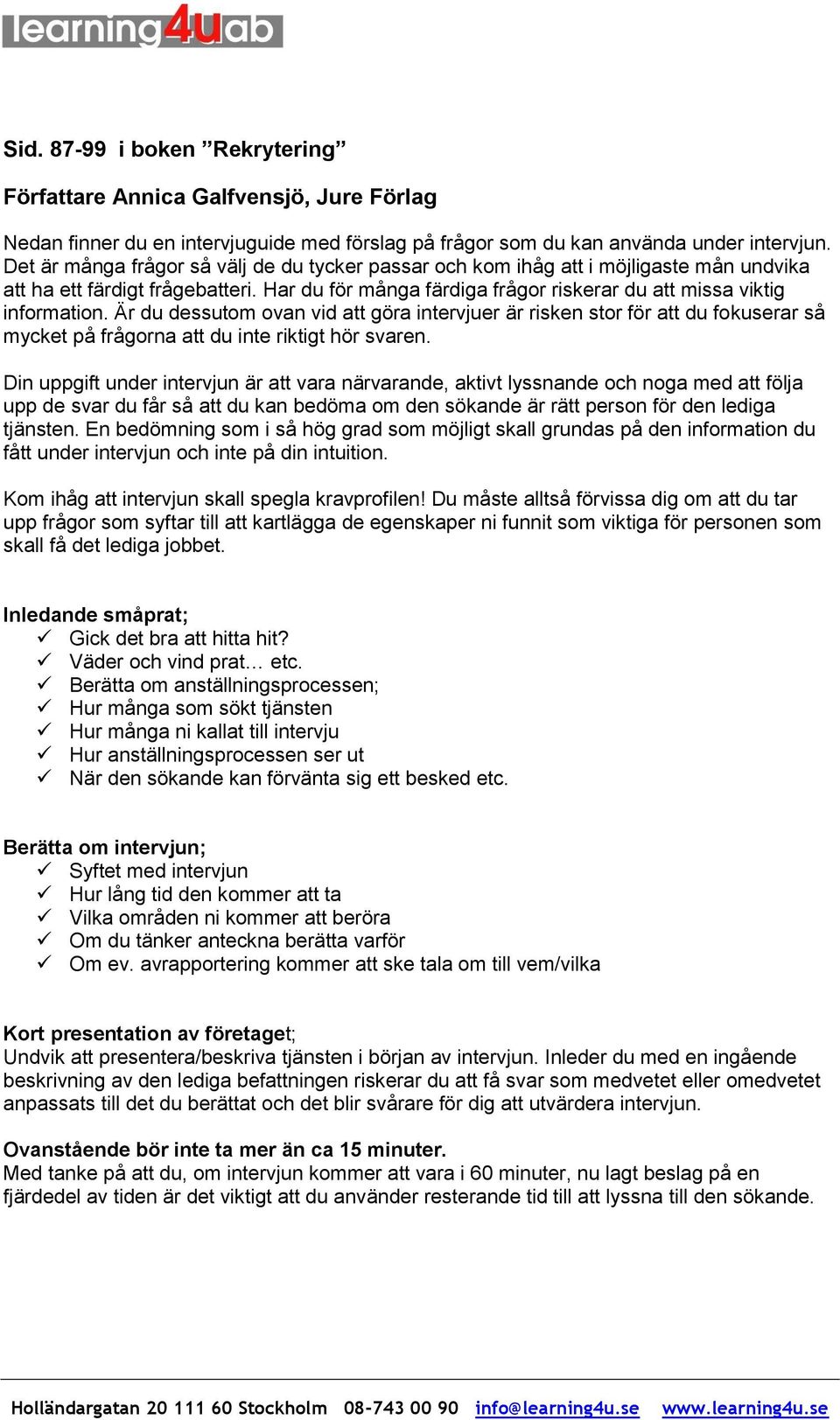 Är du dessutom ovan vid att göra intervjuer är risken stor för att du fokuserar så mycket på frågorna att du inte riktigt hör svaren.