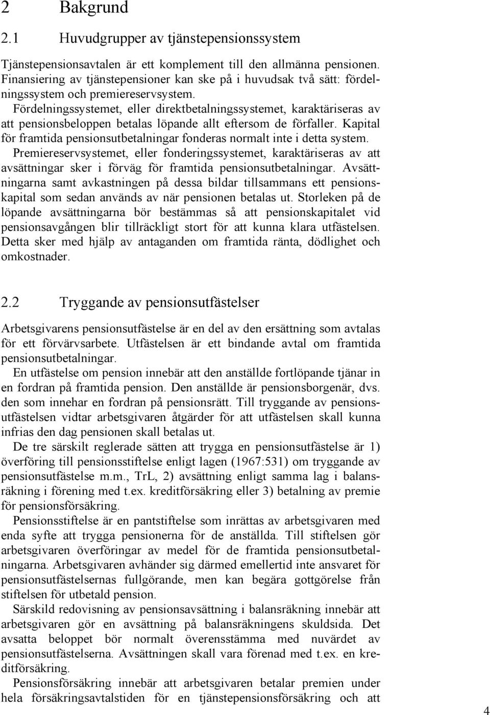 Fördelningssystemet, eller direktbetalningssystemet, karaktäriseras av att pensionsbeloppen betalas löpande allt eftersom de förfaller.