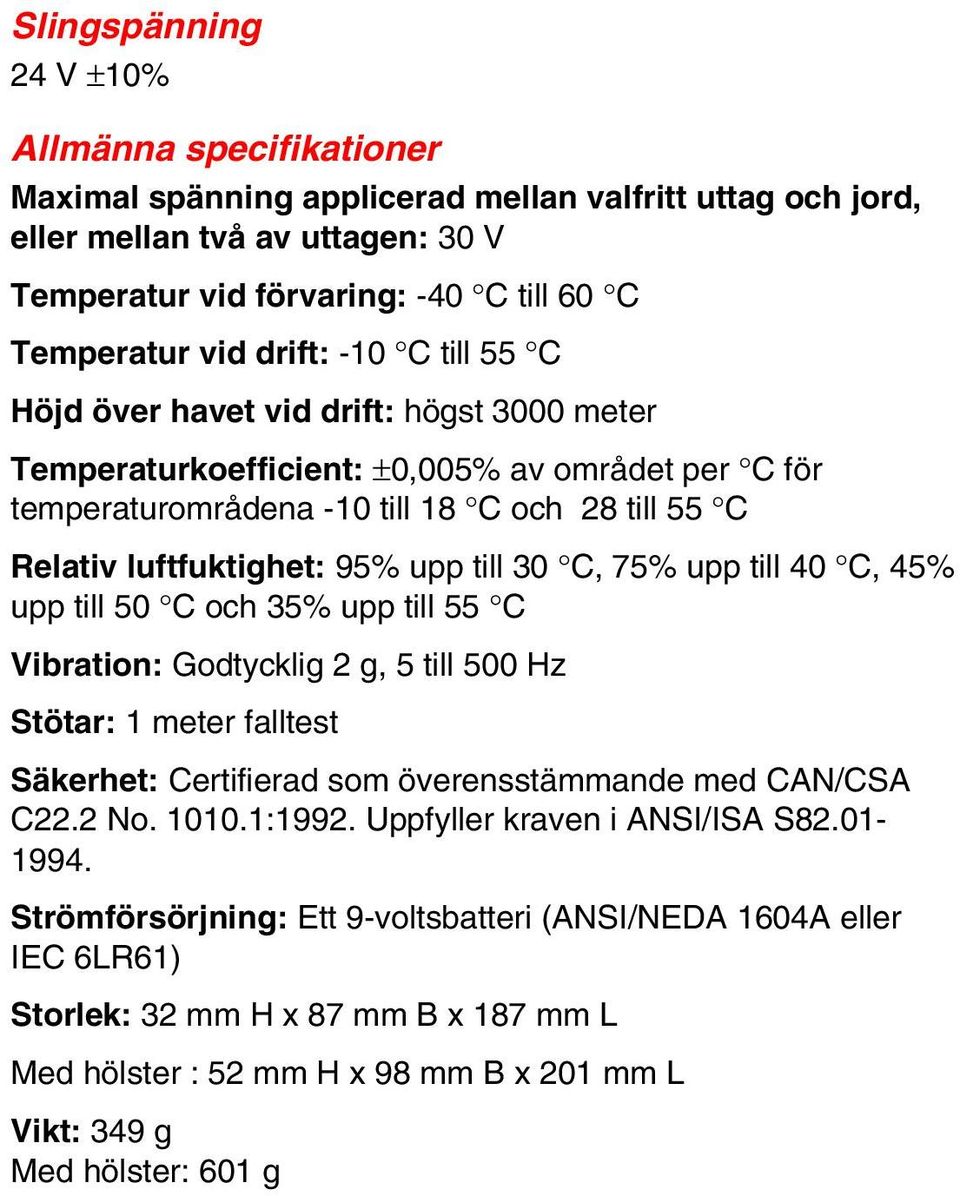 till 30 C, 75% upp till 40 C, 45% upp till 50 C och 35% upp till 55 C Vibration: Godtycklig 2 g, 5 till 500 Hz Stötar: 1 meter falltest Säkerhet: Certifierad som överensstämmande med CAN/CSA C22.2 No.