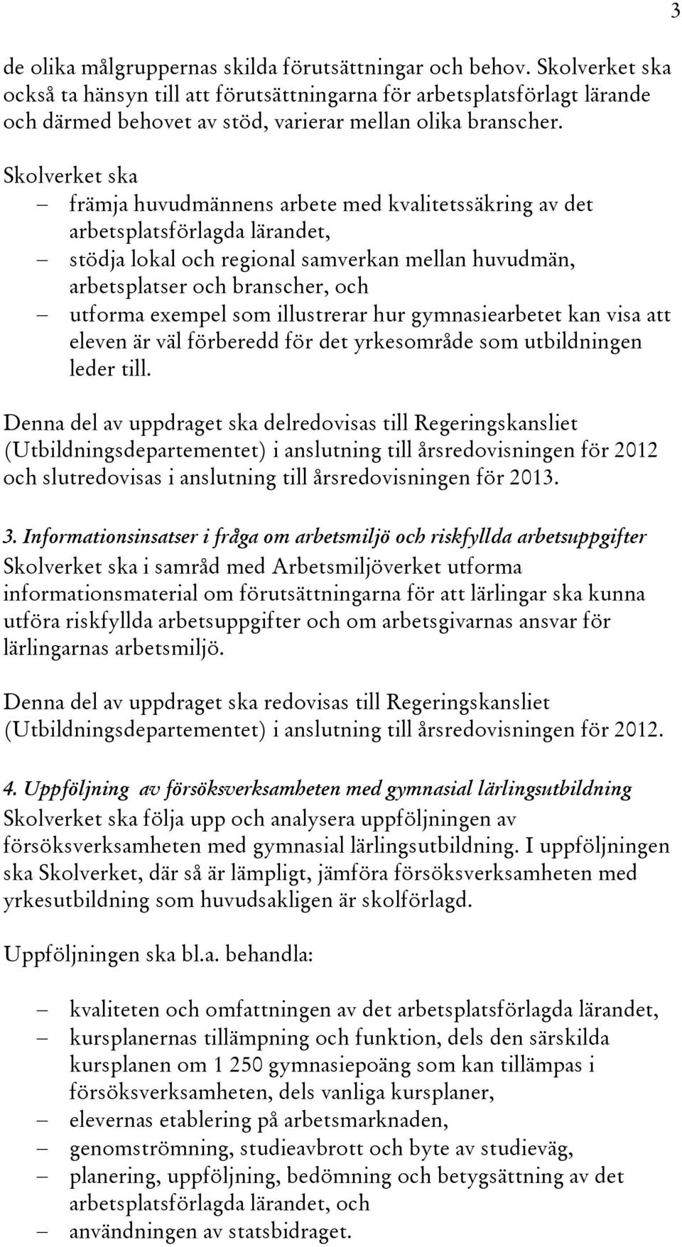 Skolverket ska främja huvudmännens arbete med kvalitetssäkring av det arbetsplatsförlagda lärandet, stödja lokal och regional samverkan mellan huvudmän, arbetsplatser och branscher, och utforma