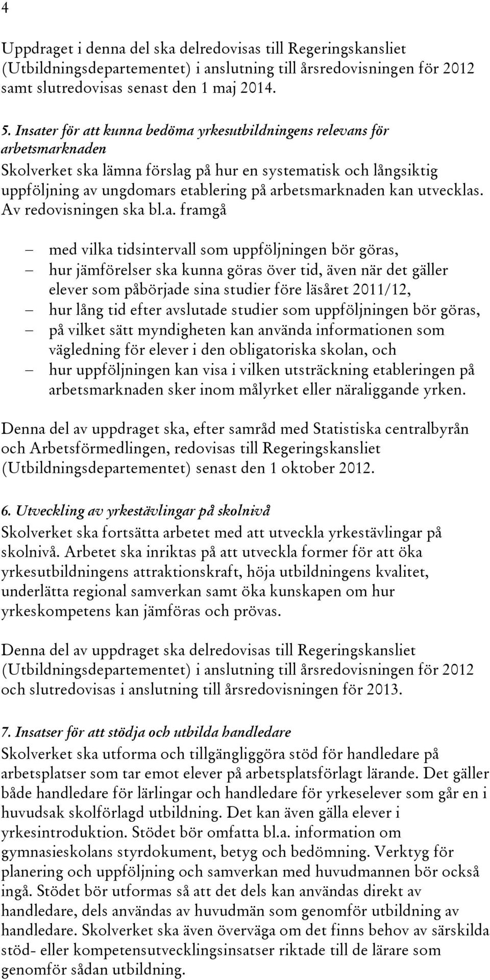 kan utvecklas. Av redovisningen ska bl.a. framgå med vilka tidsintervall som uppföljningen bör göras, hur jämförelser ska kunna göras över tid, även när det gäller elever som påbörjade sina studier