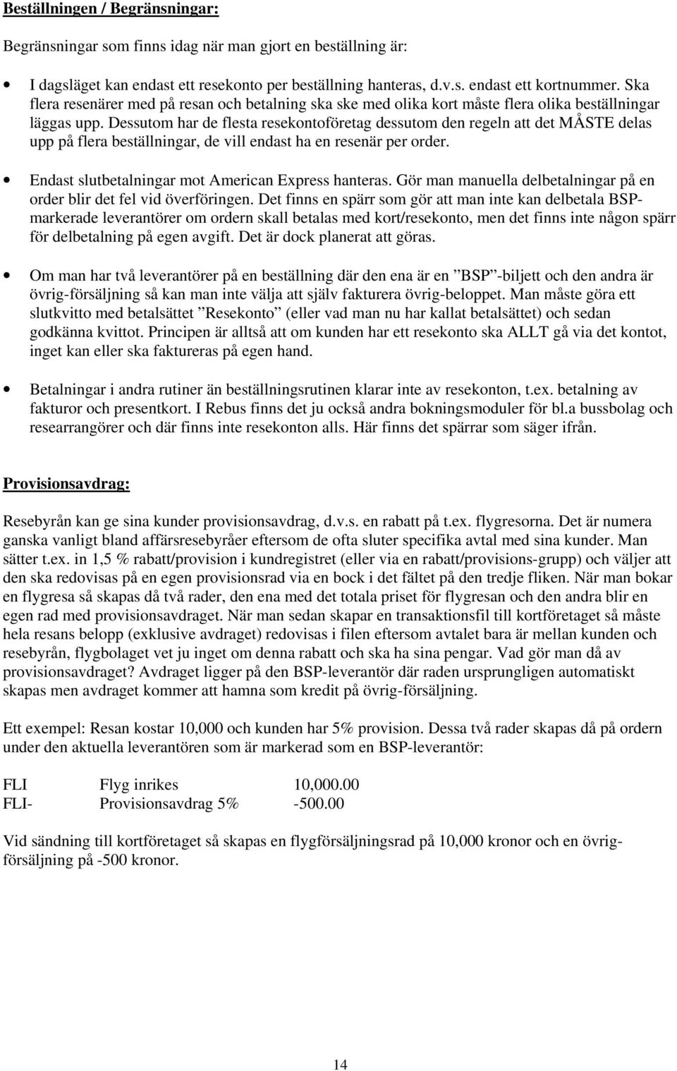 Dessutom har de flesta resekontoföretag dessutom den regeln att det MÅSTE delas upp på flera beställningar, de vill endast ha en resenär per order.