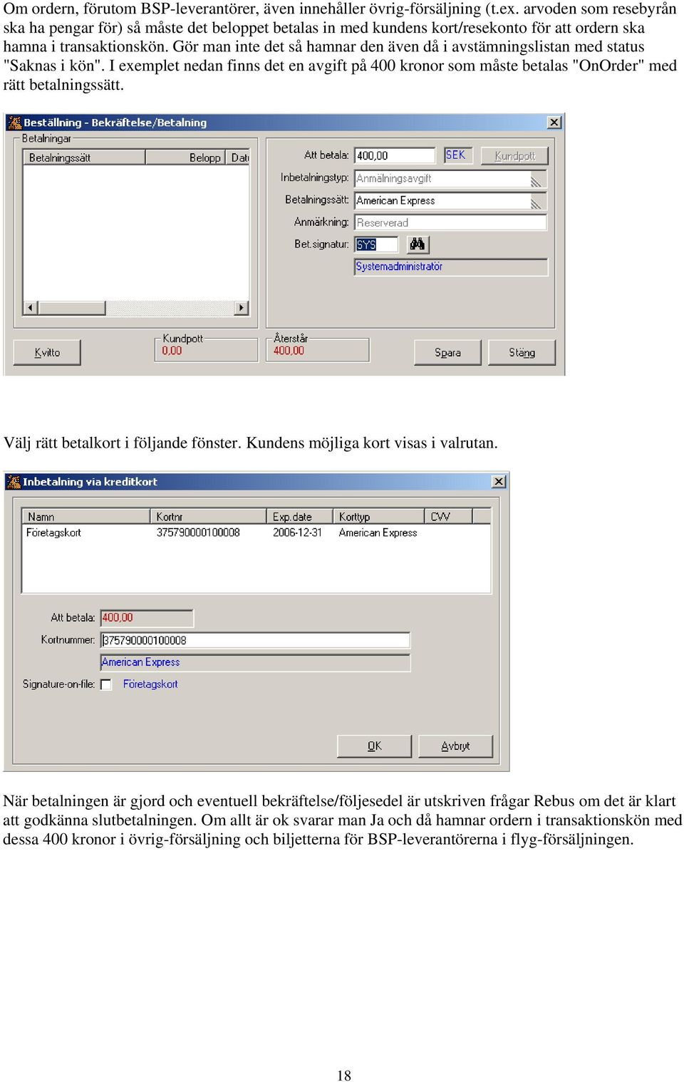 Gör man inte det så hamnar den även då i avstämningslistan med status "Saknas i kön". I exemplet nedan finns det en avgift på 400 kronor som måste betalas "OnOrder" med rätt betalningssätt.