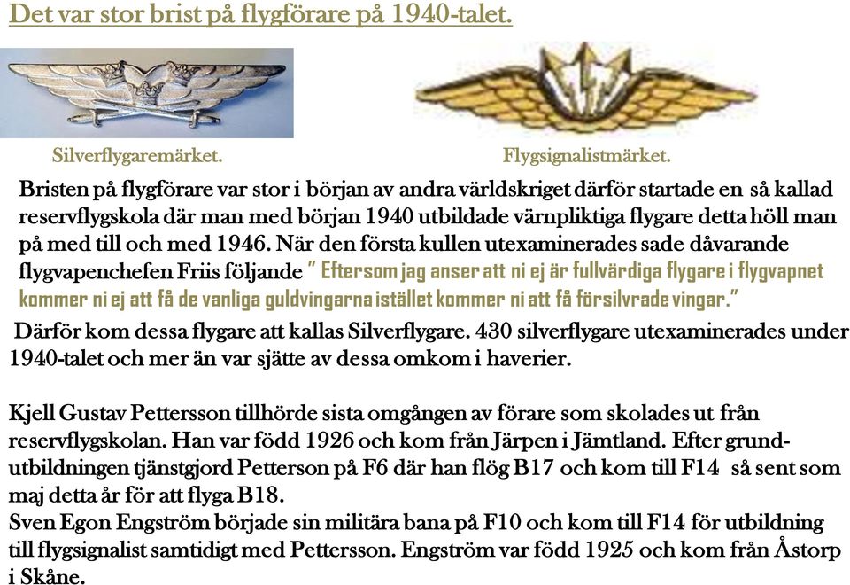 1946. När den första kullen utexaminerades sade dåvarande flygvapenchefen Friis följande Eftersom jag anser att ni ej är fullvärdiga flygare i flygvapnet kommer ni ej att få de vanliga guldvingarna