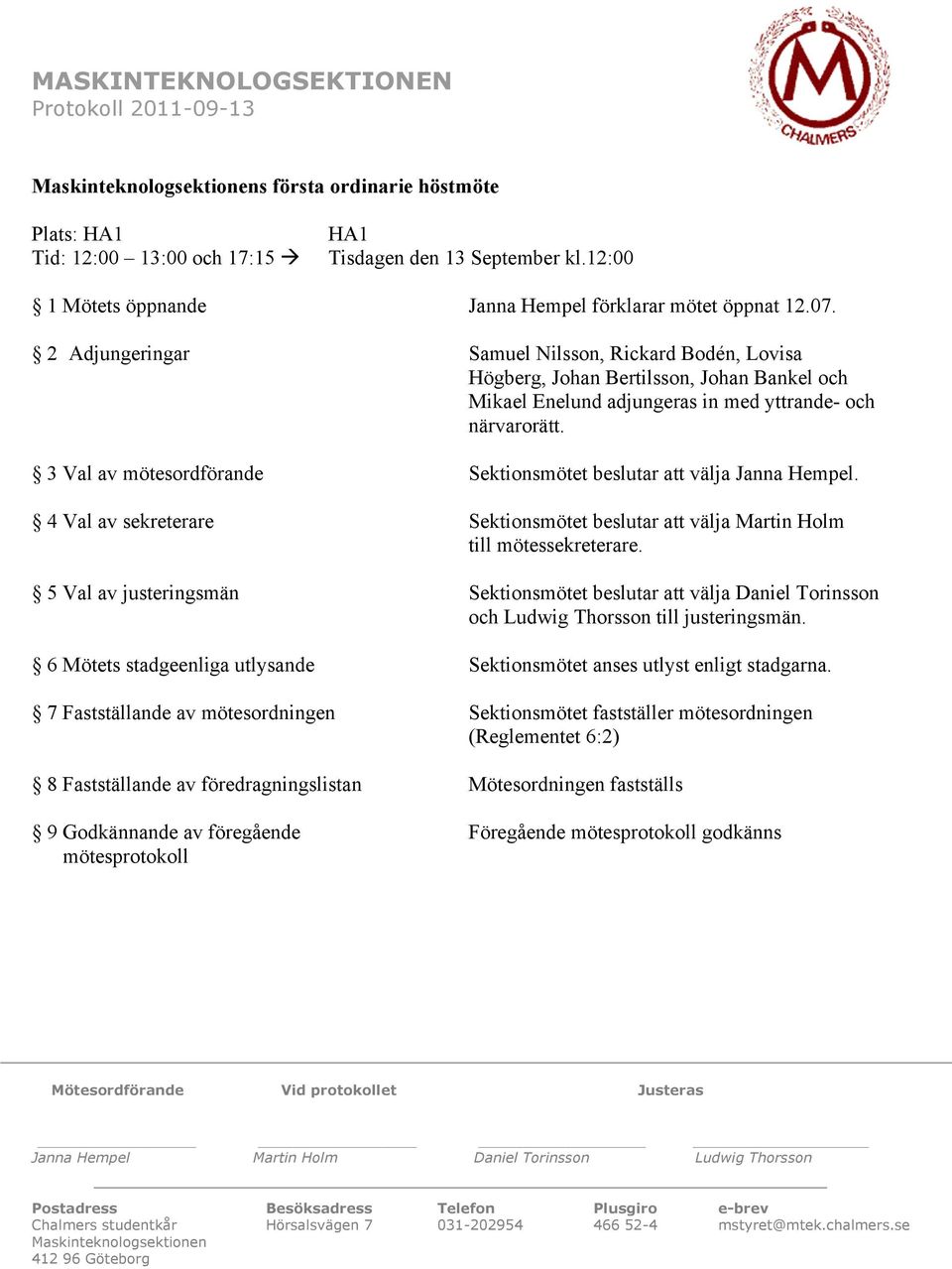 3 Val av mötesordförande Sektionsmötet beslutar att välja Janna Hempel. 4 Val av sekreterare Sektionsmötet beslutar att välja Martin Holm till mötessekreterare.