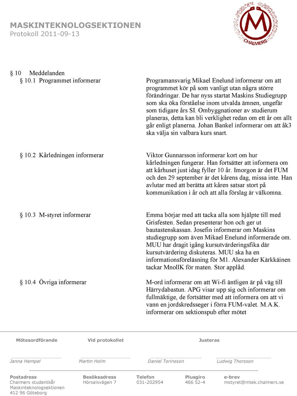 Ombyggnationer av studierum planeras, detta kan bli verklighet redan om ett år om allt går enligt planerna. Johan Bankel informerar om att åk3 ska välja sin valbara kurs snart. 10.