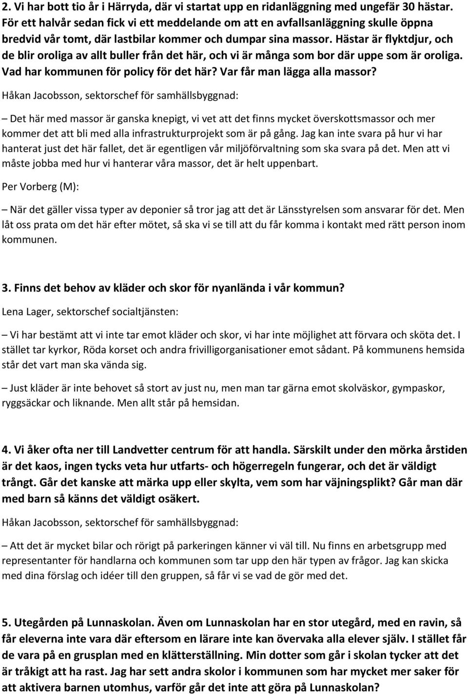 Hästar är flyktdjur, och de blir oroliga av allt buller från det här, och vi är många som bor där uppe som är oroliga. Vad har kommunen för policy för det här? Var får man lägga alla massor?