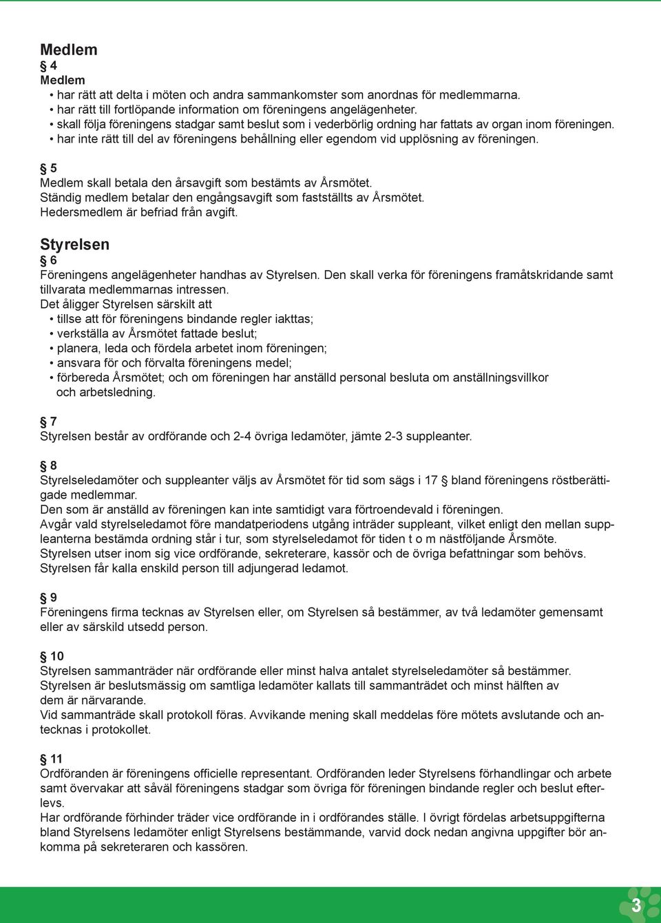 5 Medlem skall betala den årsavgift som bestämts av Årsmötet. Ständig medlem betalar den engångsavgift som fastställts av Årsmötet. Hedersmedlem är befriad från avgift.