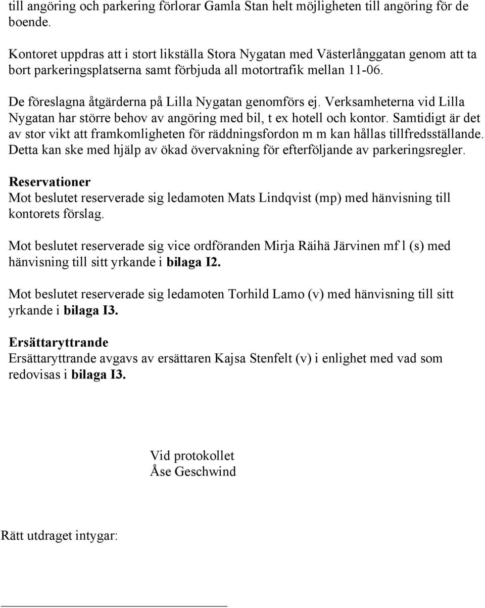 De föreslagna åtgärderna på Lilla Nygatan genomförs ej. Verksamheterna vid Lilla Nygatan har större behov av angöring med bil, t ex hotell och kontor.