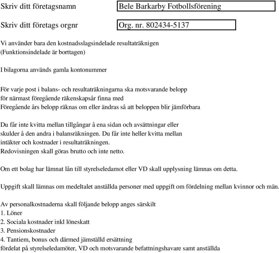 jämförbara Du får inte kvitta mellan tillgångar å ena sidan och avsättningar eller skulder å den andra i balansräkningen. Du får inte heller kvitta mellan intäkter och kostnader i resultaträkningen.