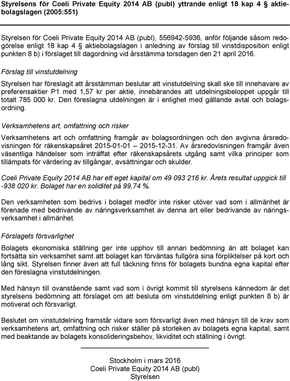 Förslag till vinstutdelning Styrelsen har föreslagit att årsstämman beslutar att vinstutdelning skall ske till innehavare av preferensaktier P1 med 1,57 kr per aktie, innebärandes att