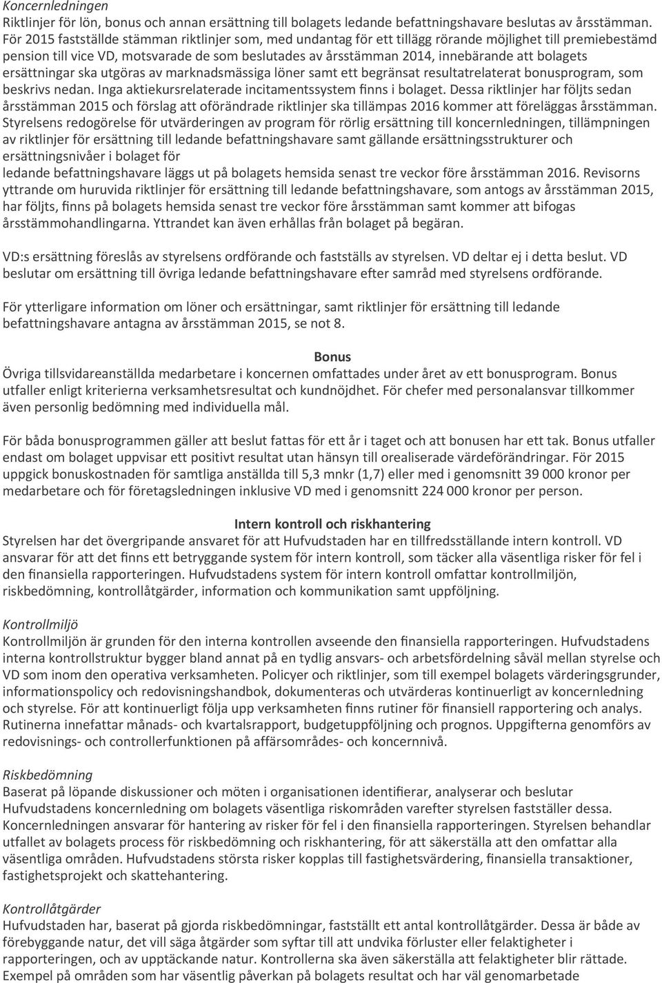 bolagets ersättningar ska utgöras av marknadsmässiga löner samt ett begränsat resultatrelaterat bonusprogram, som beskrivs nedan. Inga aktiekursrelaterade incitamentssystem finns i bolaget.