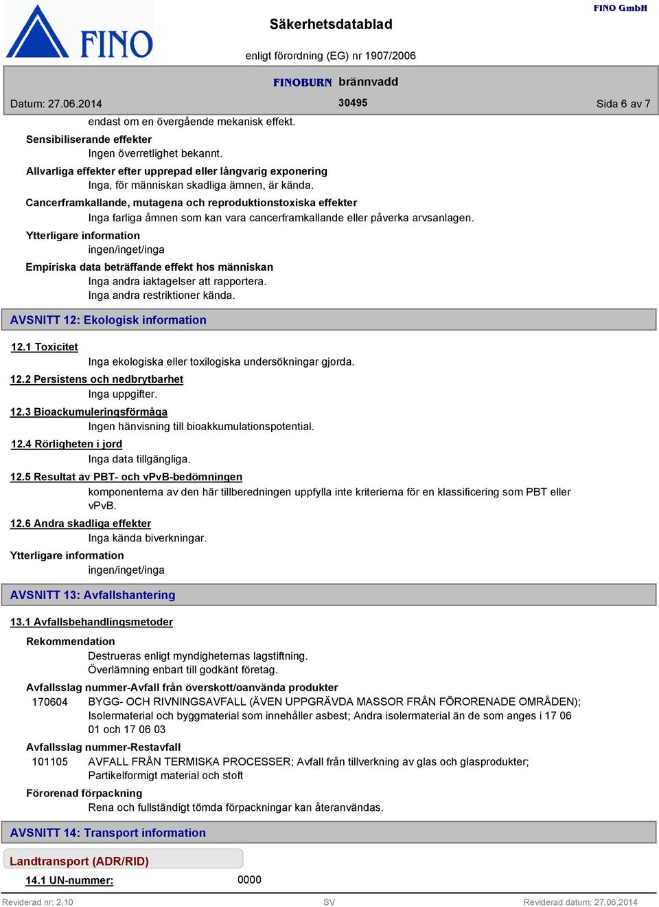 Cancerframkallande, mutagena och reproduktionstoxiska effekter Inga farliga åmnen som kan vara cancerframkallande eller påverka arvsanlagen.